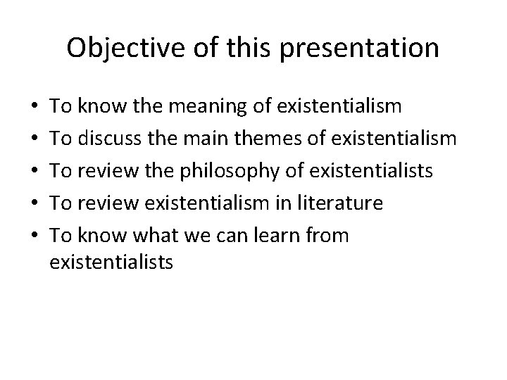 Objective of this presentation • • • To know the meaning of existentialism To