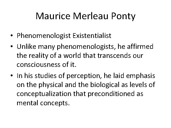Maurice Merleau Ponty • Phenomenologist Existentialist • Unlike many phenomenologists, he affirmed the reality