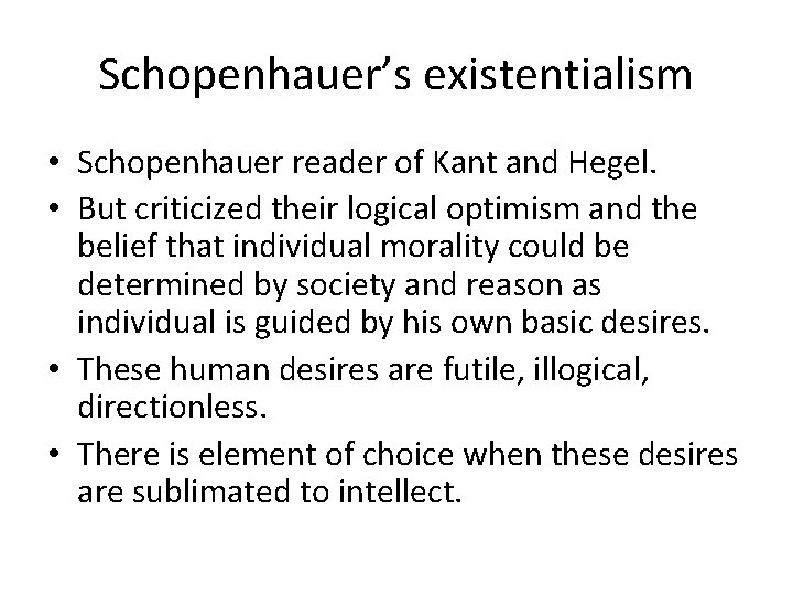 Schopenhauer’s existentialism • Schopenhauer reader of Kant and Hegel. • But criticized their logical