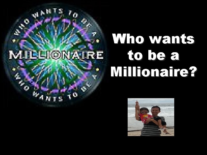 Who wants to be a Millionaire? 