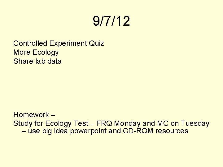 9/7/12 Controlled Experiment Quiz More Ecology Share lab data Homework – Study for Ecology