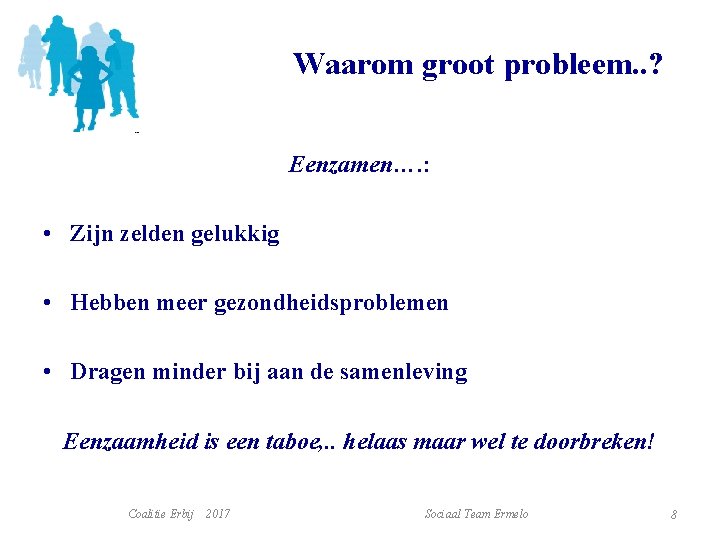 Waarom groot probleem. . ? Eenzamen…. : • Zijn zelden gelukkig • Hebben meer