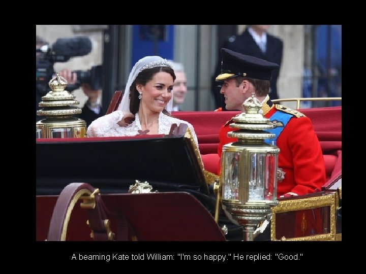 A beaming Kate told William: "I'm so happy. " He replied: "Good. " 