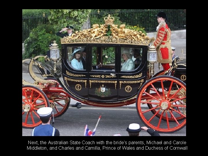 Next, the Australian State Coach with the bride’s parents, Michael and Carole Middleton, and