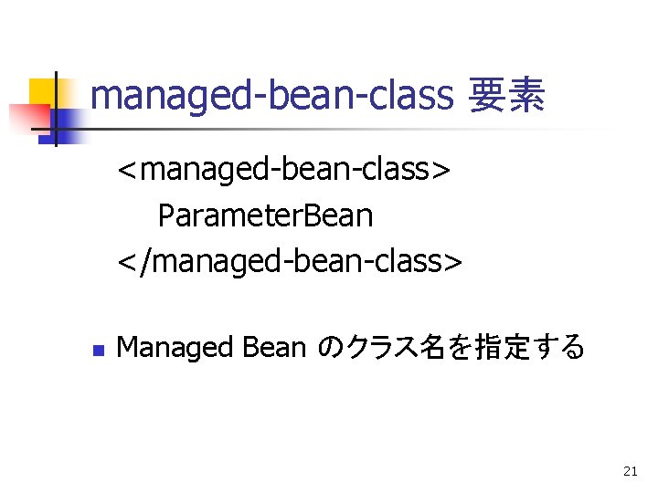 managed-bean-class 要素 <managed-bean-class> Parameter. Bean </managed-bean-class> n Managed Bean のクラス名を指定する 21 