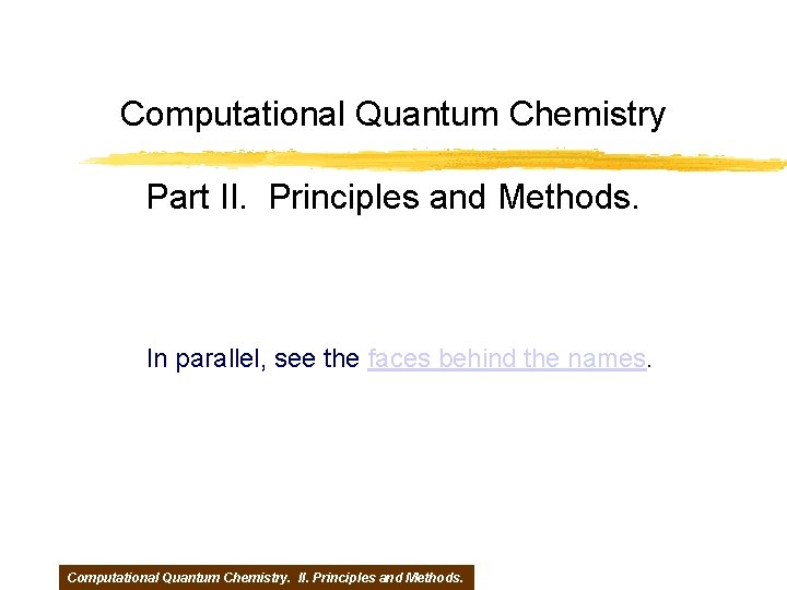 Computational Quantum Chemistry Part II. Principles and Methods. In parallel, see the faces behind
