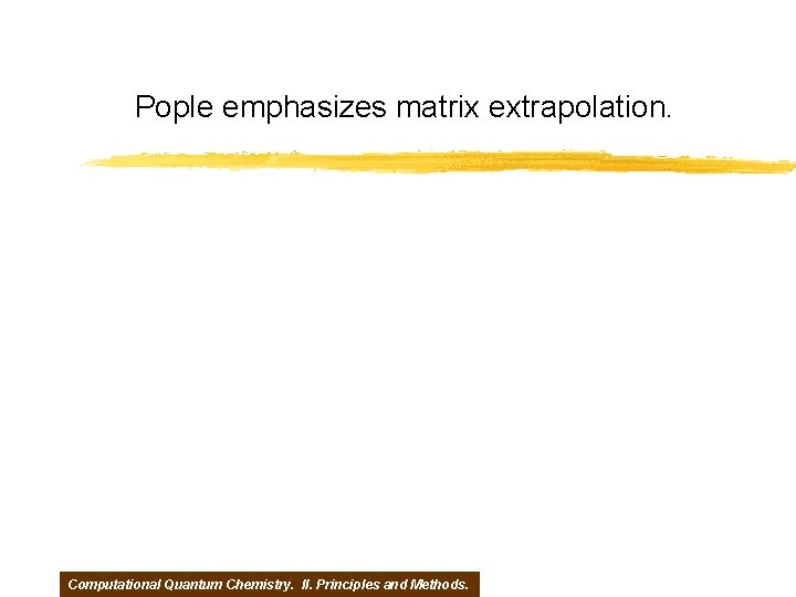 Pople emphasizes matrix extrapolation. Computational Quantum Chemistry. II. Principles and Methods. 