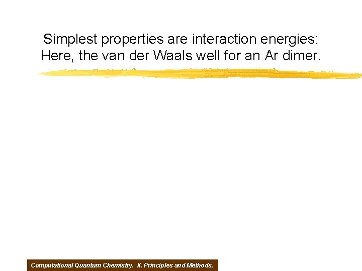 Simplest properties are interaction energies: Here, the van der Waals well for an Ar