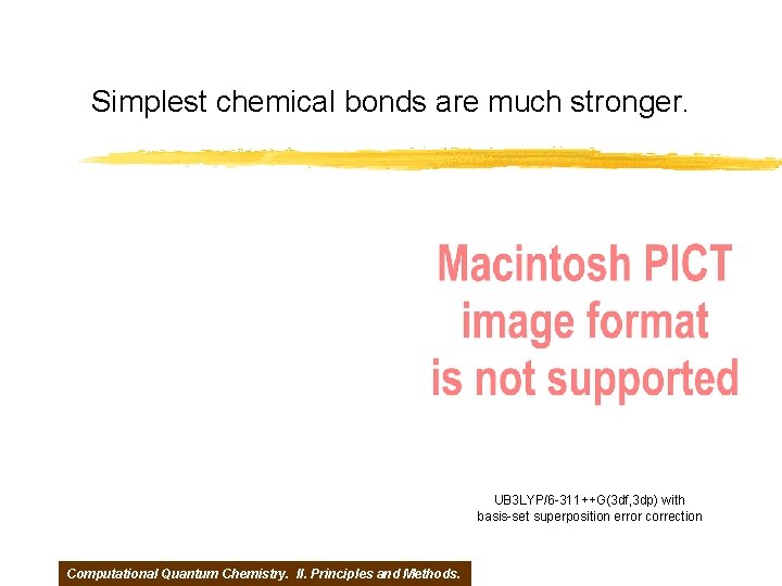 Simplest chemical bonds are much stronger. UB 3 LYP/6 -311++G(3 df, 3 dp) with