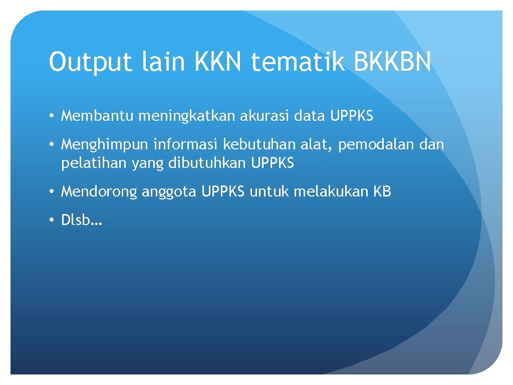Output lain KKN tematik BKKBN • Membantu meningkatkan akurasi data UPPKS • Menghimpun informasi