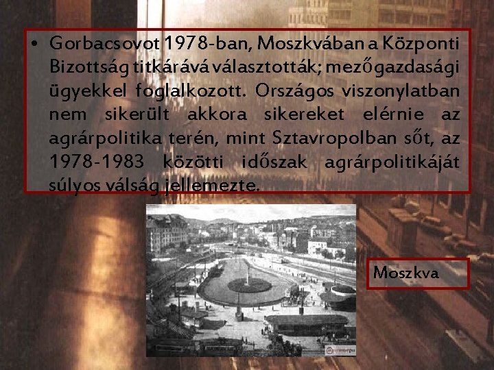  • Gorbacsovot 1978 -ban, Moszkvában a Központi Bizottság titkárává választották; mezőgazdasági ügyekkel foglalkozott.