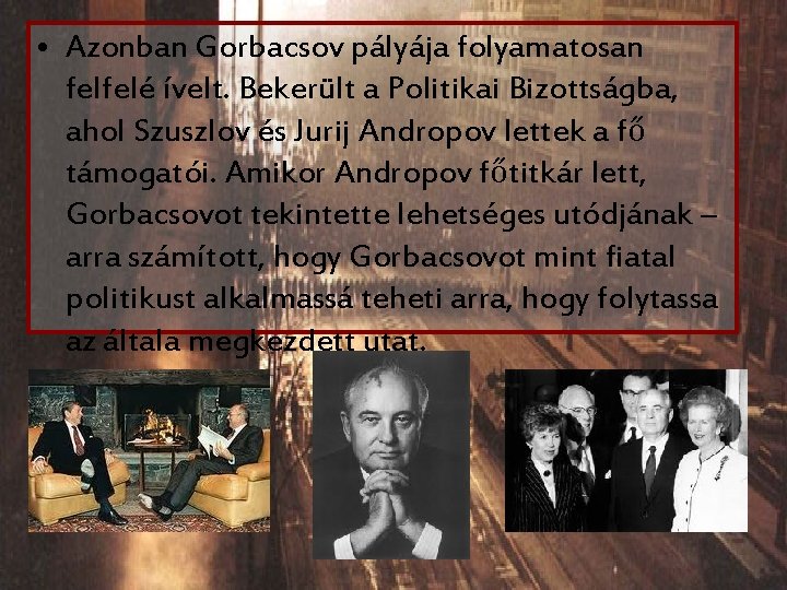 • Azonban Gorbacsov pályája folyamatosan felfelé ívelt. Bekerült a Politikai Bizottságba, ahol Szuszlov • Azonban Gorbacsov pályája folyamatosan felfelé ívelt. Bekerült a Politikai Bizottságba, ahol Szuszlov