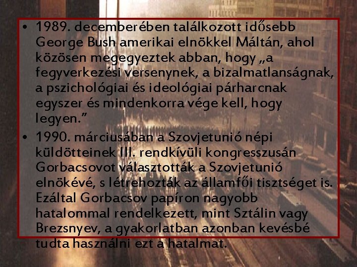  • 1989. decemberében találkozott idősebb George Bush amerikai elnökkel Máltán, ahol közösen megegyeztek