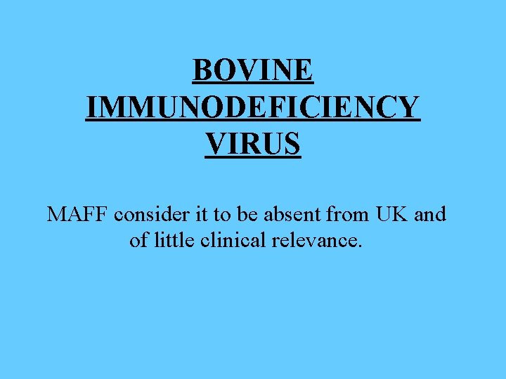 BOVINE IMMUNODEFICIENCY VIRUS MAFF consider it to be absent from UK and of little