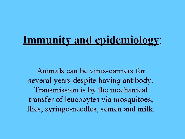 Immunity and epidemiology: Animals can be virus-carriers for several years despite having antibody. Transmission