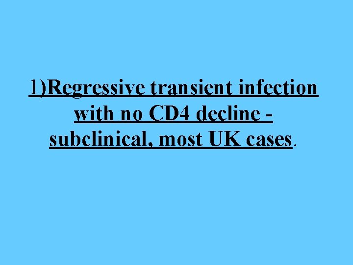 1)Regressive transient infection with no CD 4 decline subclinical, most UK cases. 