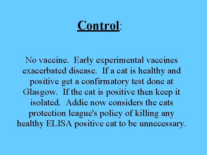 Control: No vaccine. Early experimental vaccines exacerbated disease. If a cat is healthy and