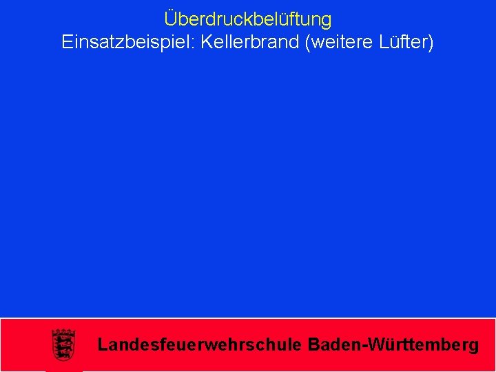 Überdruckbelüftung Einsatzbeispiel: Kellerbrand (weitere Lüfter) Landesfeuerwehrschule Baden-Württemberg 