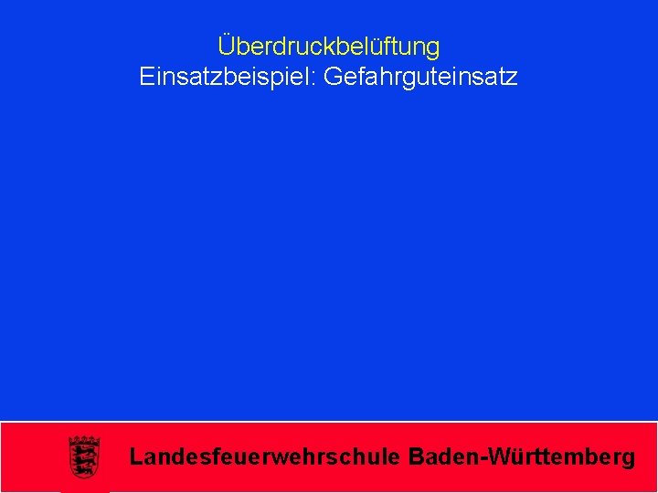 Überdruckbelüftung Einsatzbeispiel: Gefahrguteinsatz Landesfeuerwehrschule Baden-Württemberg 
