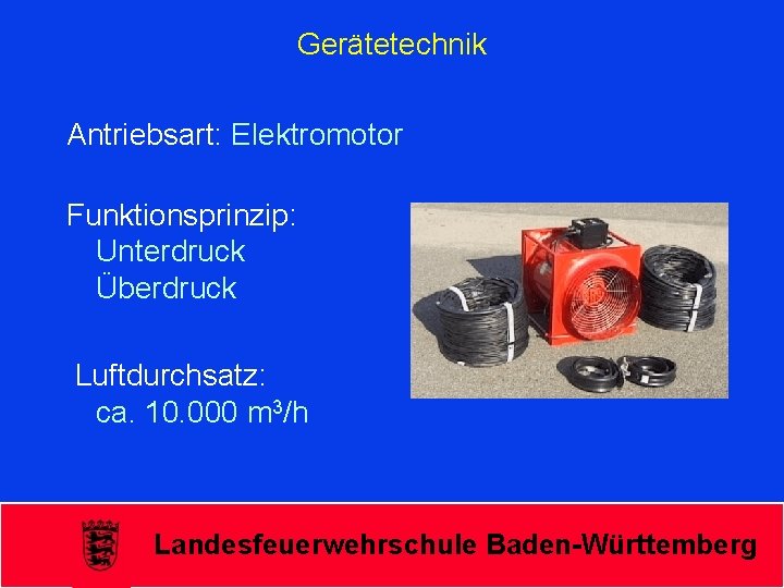 Gerätetechnik Antriebsart: Elektromotor Funktionsprinzip: Unterdruck Überdruck Luftdurchsatz: ca. 10. 000 m 3/h Landesfeuerwehrschule Baden-Württemberg