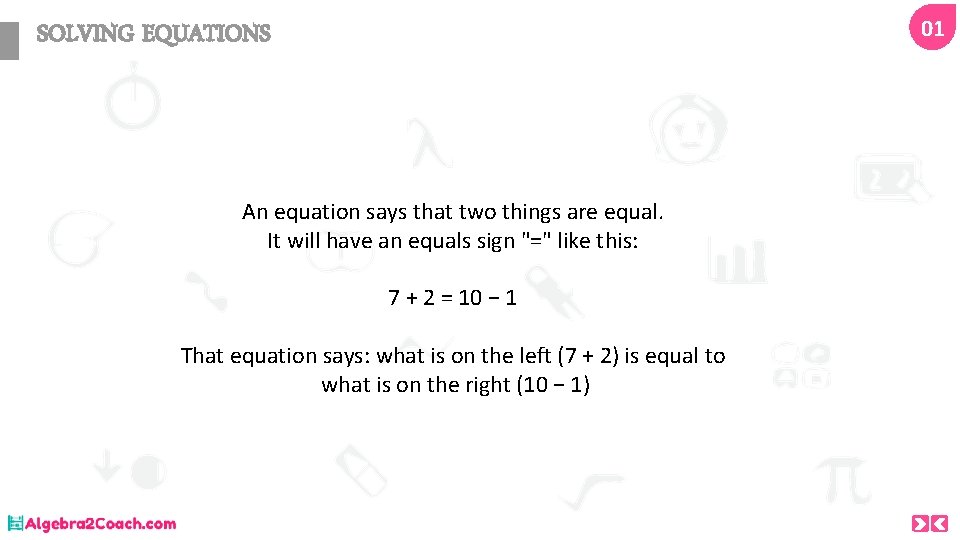 01 SOLVING EQUATIONS An equation says that two things are equal. It will have