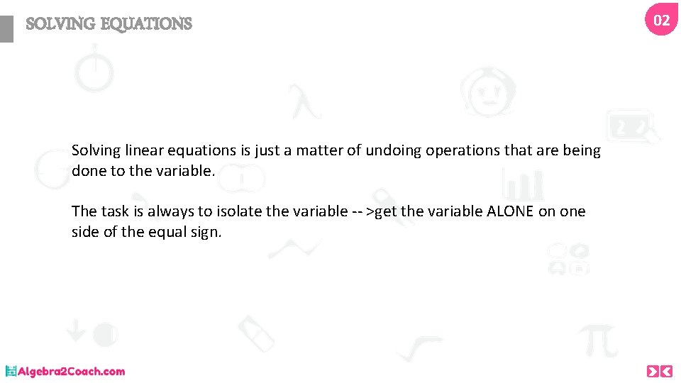 SOLVING EQUATIONS Solving linear equations is just a matter of undoing operations that are