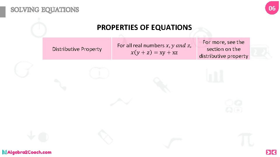 06 SOLVING EQUATIONS PROPERTIES OF EQUATIONS Distributive Property For more, see the section on