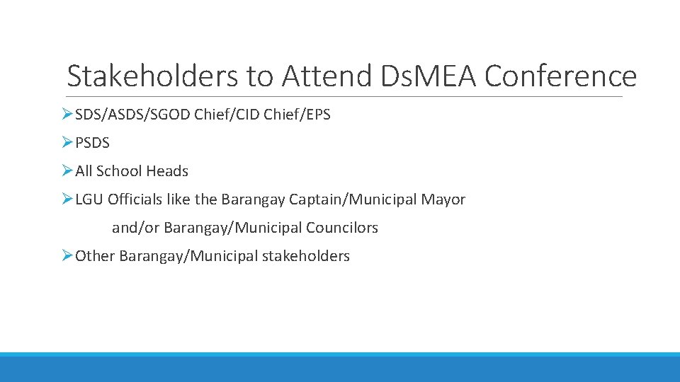 Stakeholders to Attend Ds. MEA Conference ØSDS/ASDS/SGOD Chief/CID Chief/EPS ØPSDS ØAll School Heads ØLGU