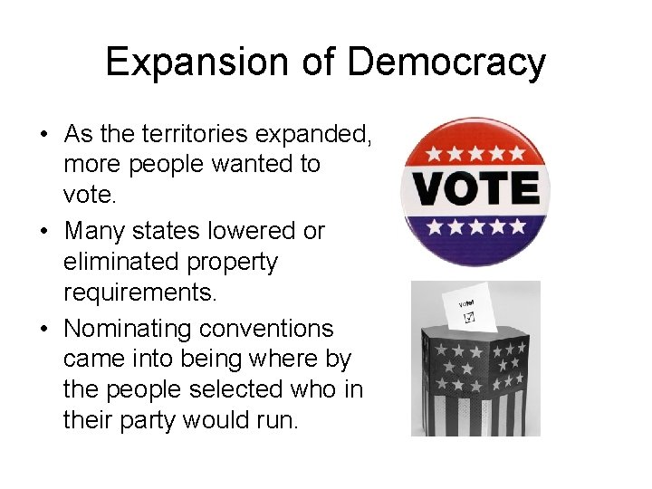 Expansion of Democracy • As the territories expanded, more people wanted to vote. •