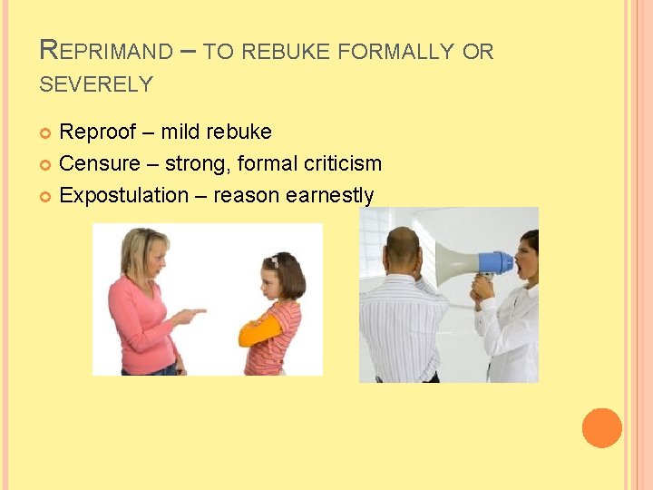 REPRIMAND – TO REBUKE FORMALLY OR SEVERELY Reproof – mild rebuke Censure – strong,