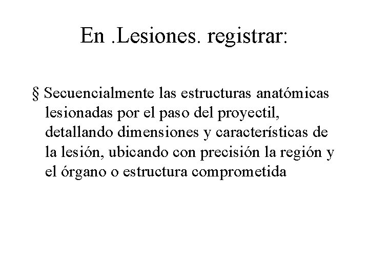 En. Lesiones. registrar: § Secuencialmente las estructuras anatómicas lesionadas por el paso del proyectil,