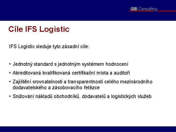 GBI Consulting Cíle IFS Logistic sleduje tyto zásadní cíle: • Jednotný standard s jednotným
