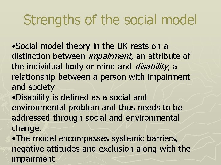 Strengths of the social model • Social model theory in the UK rests on