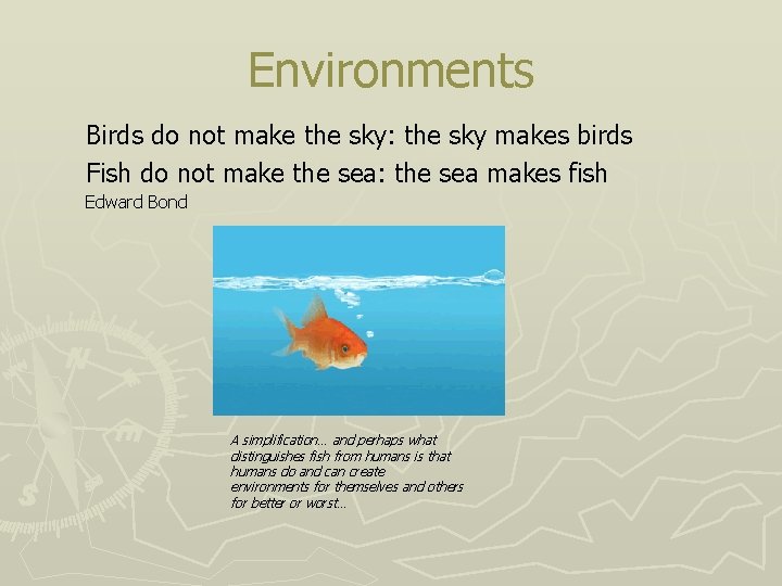 Environments Birds do not make the sky: the sky makes birds Fish do not