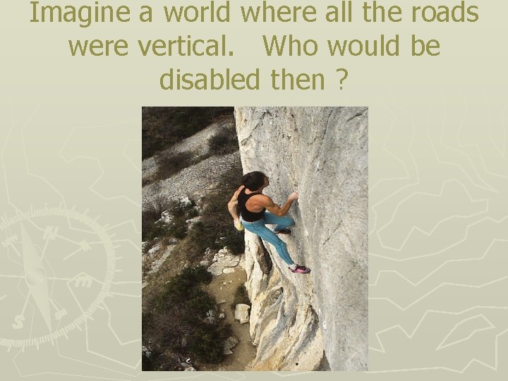 Imagine a world where all the roads were vertical. Who would be disabled then