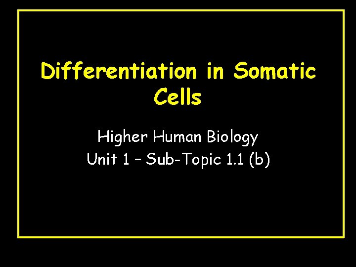 Differentiation in Somatic Cells Higher Human Biology Unit 1 – Sub-Topic 1. 1 (b)