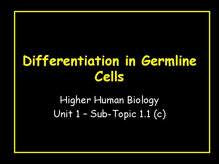 Differentiation in Germline Cells Higher Human Biology Unit 1 – Sub-Topic 1. 1 (c)