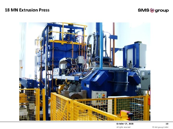 18 MN Extrusion Press October 27, 2020 All rights reserved 10 © SMS group 18 MN Extrusion Press October 27, 2020 All rights reserved 10 © SMS group