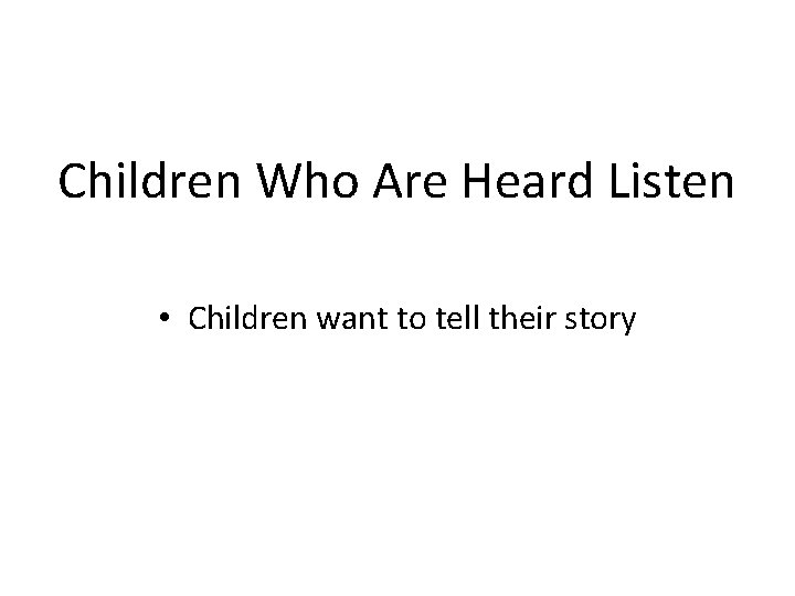 Children Who Are Heard Listen • Children want to tell their story 