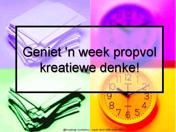 Geniet 'n week propvol kreatiewe denke! @Kopiereg voorbehou - Laudi Ströh (082 -4144 -100)