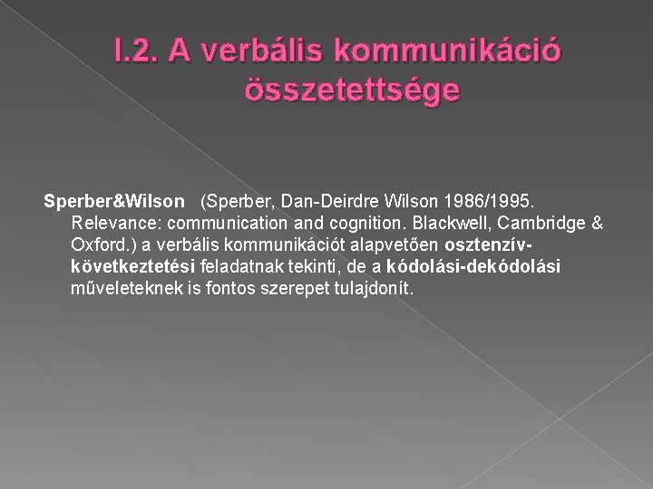 I. 2. A verbális kommunikáció összetettsége Sperber&Wilson (Sperber, Dan-Deirdre Wilson 1986/1995. Relevance: communication and