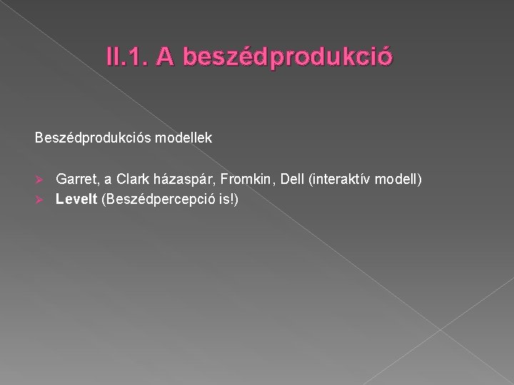 II. 1. A beszédprodukció Beszédprodukciós modellek Garret, a Clark házaspár, Fromkin, Dell (interaktív modell)
