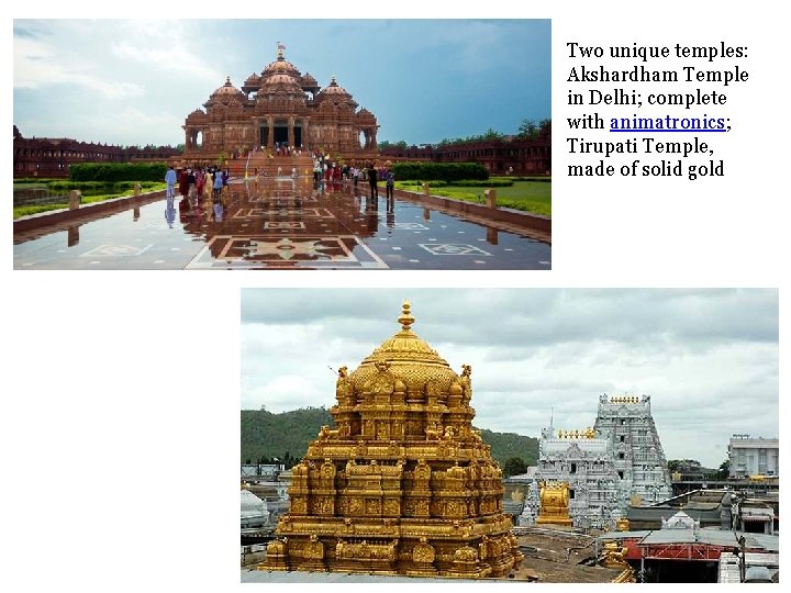 Two unique temples: Akshardham Temple in Delhi; complete with animatronics; Tirupati Temple, made of