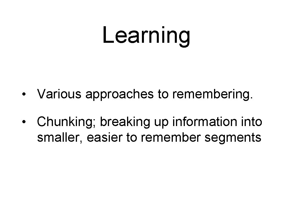 Learning • Various approaches to remembering. • Chunking; breaking up information into smaller, easier