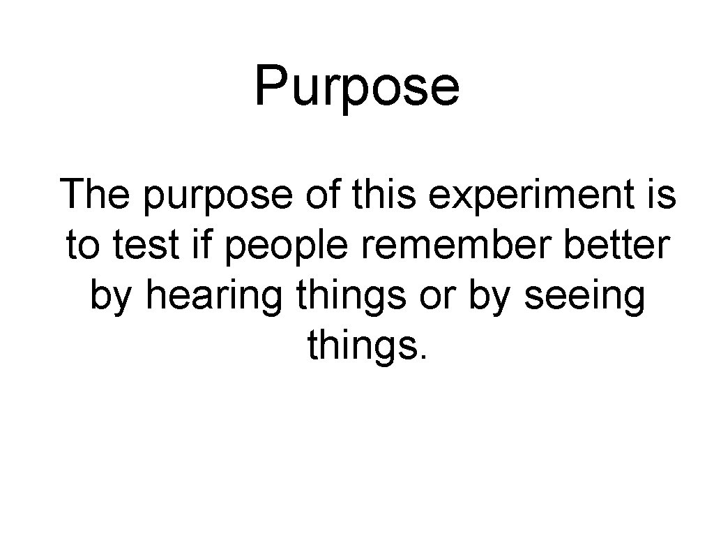 Purpose The purpose of this experiment is to test if people remember better by
