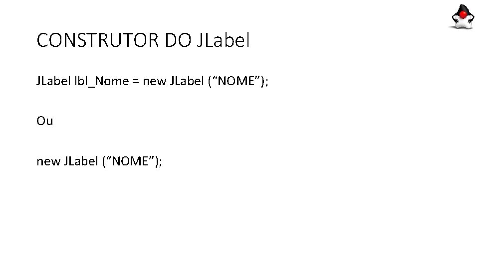 CONSTRUTOR DO JLabel lbl_Nome = new JLabel (“NOME”); Ou new JLabel (“NOME”); CONSTRUTOR DO JLabel lbl_Nome = new JLabel (“NOME”); Ou new JLabel (“NOME”);