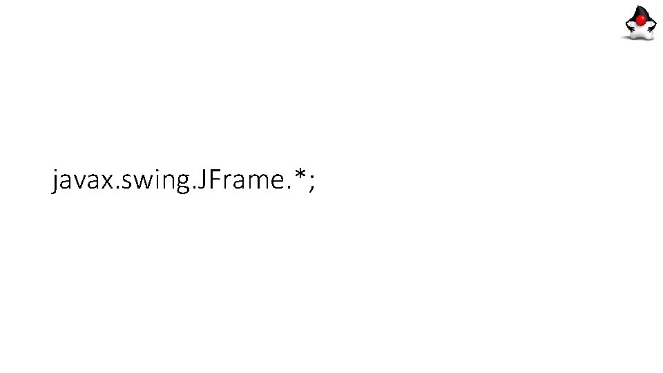 javax. swing. JFrame. *; javax. swing. JFrame. *;