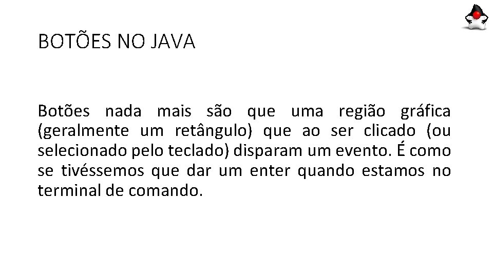 BOTÕES NO JAVA Botões nada mais são que uma região gráfica (geralmente um retângulo) BOTÕES NO JAVA Botões nada mais são que uma região gráfica (geralmente um retângulo)