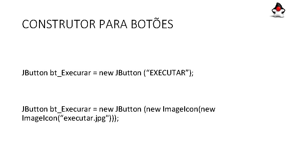 CONSTRUTOR PARA BOTÕES JButton bt_Execurar = new JButton (“EXECUTAR”); JButton bt_Execurar = new JButton CONSTRUTOR PARA BOTÕES JButton bt_Execurar = new JButton (“EXECUTAR”); JButton bt_Execurar = new JButton