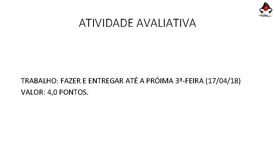ATIVIDADE AVALIATIVA TRABALHO: FAZER E ENTREGAR ATÉ A PRÓIMA 3ª-FEIRA (17/04/18) VALOR: 4, 0 ATIVIDADE AVALIATIVA TRABALHO: FAZER E ENTREGAR ATÉ A PRÓIMA 3ª-FEIRA (17/04/18) VALOR: 4, 0